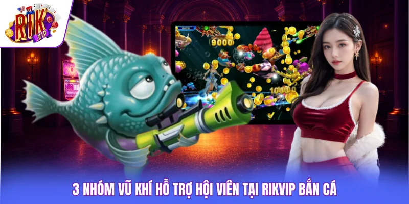 Rikvip Bắn Cá - Khám Phá Kho Game Săn Thưởng Tỷ Đồng 3 3 nhóm vũ khí hỗ trợ hội viên tại Rikvip bắn cá