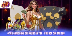 6 Tựa Game Đánh Bài Online Ăn Tiền - Phù Hợp Cho Tân Thủ