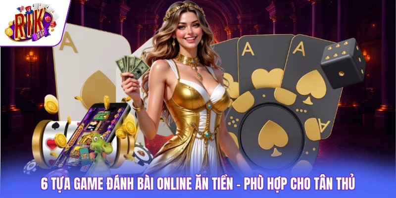 6 Tựa Game Đánh Bài Online Ăn Tiền - Phù Hợp Cho Tân Thủ 1 6 Tựa Game Đánh Bài Online Ăn Tiền - Phù Hợp Cho Tân Thủ