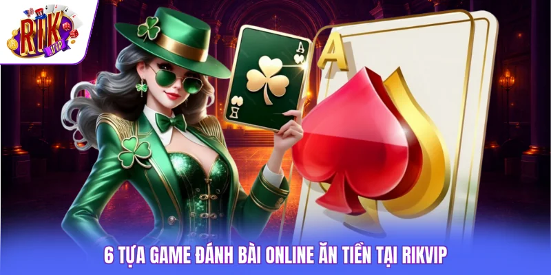 6 Tựa Game Đánh Bài Online Ăn Tiền - Phù Hợp Cho Tân Thủ 3 6 tựa game đánh bài online ăn tiền tại Rikvip