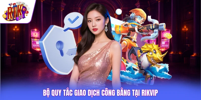 Bộ quy tắc giao dịch công bằng tại Rikvip