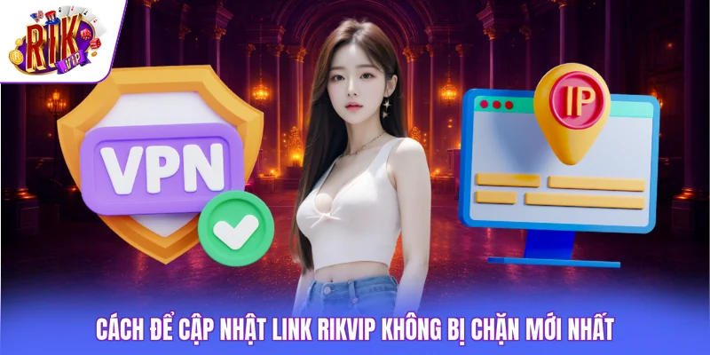 Cách để cập nhật link Rikvip không bị chặn mới nhất