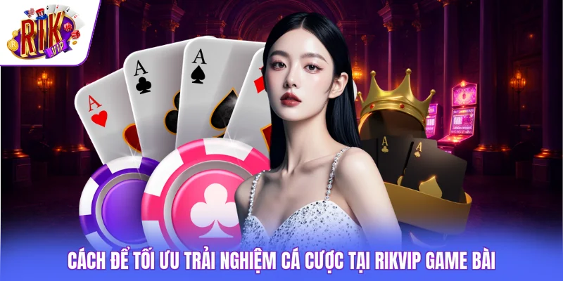 Rikvip Game Bài - Tổng Hợp 6 Trò Chơi Đáng Để Trải Nghiệm 4 Cách để tối ưu trải nghiệm cá cược tại Rikvip game bài