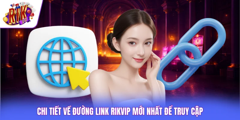 Link Rikvip Mới Nhất - 2 Kênh Cung Cấp Địa Chỉ Chính Thức 4 Chi tiết về đường link Rikvip mới nhất để truy cập
