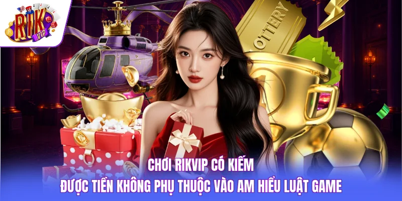 Chơi Rikvip Có Kiếm Được Tiền Không Và Sự Thật Cần Biết 3 Chơi Rikvip có kiếm được tiền không phụ thuộc vào am hiểu luật game