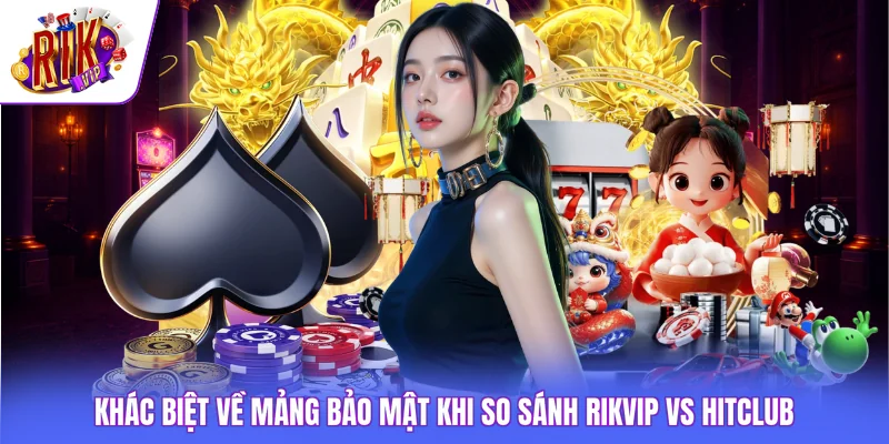 Khác biệt về mảng bảo mật khi so sánh Rikvip vs HITCLUB