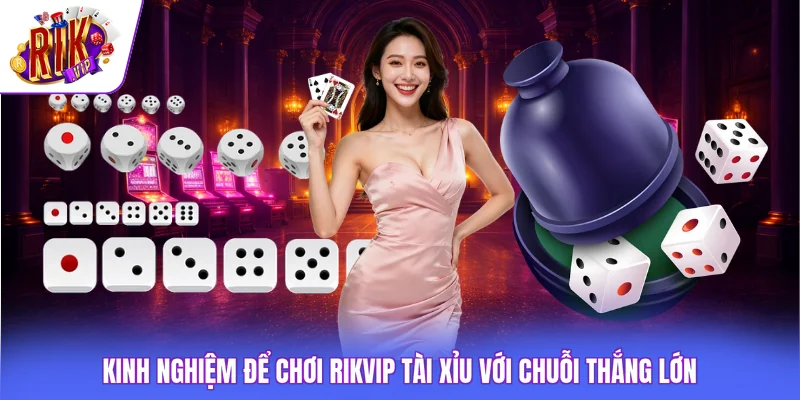 Kinh nghiệm để chơi Rikvip tài xỉu với chuỗi thắng lớn