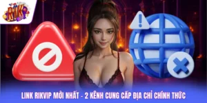 Link Rikvip Mới Nhất - 2 Kênh Cung Cấp Địa Chỉ Chính Thức