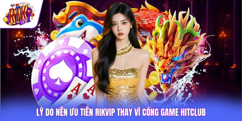 Lý do nên ưu tiên Rikvip thay vì cổng game HITCLUB