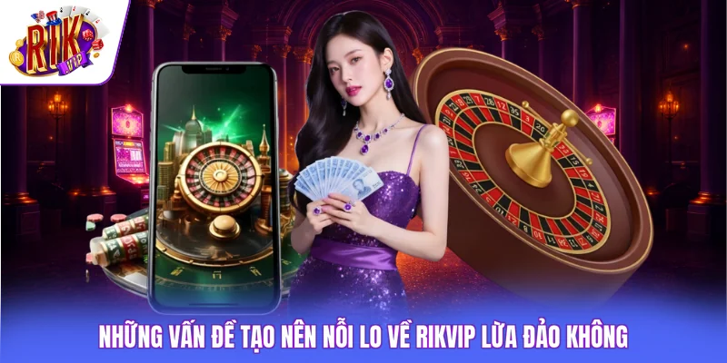 Rikvip Có Lừa Đảo Không 2 Những vấn đề tạo nên nỗi lo về Rikvip lừa đảo không