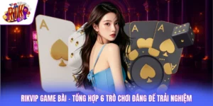 Rikvip Game Bài - Tổng Hợp 6 Trò Chơi Đáng Để Trải Nghiệm