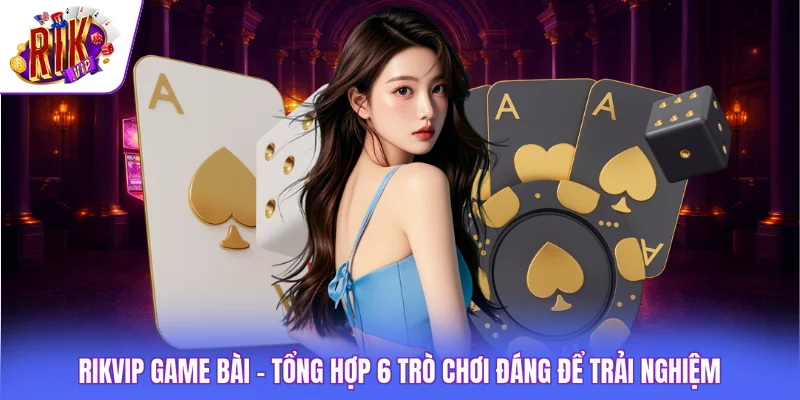 Rikvip Game Bài - Tổng Hợp 6 Trò Chơi Đáng Để Trải Nghiệm 1 Rikvip Game Bài - Tổng Hợp 6 Trò Chơi Đáng Để Trải Nghiệm