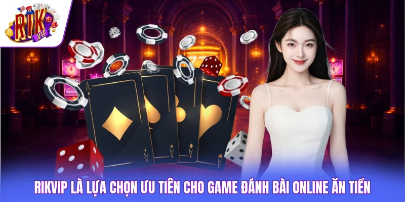6 Tựa Game Đánh Bài Online Ăn Tiền - Phù Hợp Cho Tân Thủ 4 Rikvip là lựa chọn ưu tiên cho game đánh bài online ăn tiền
