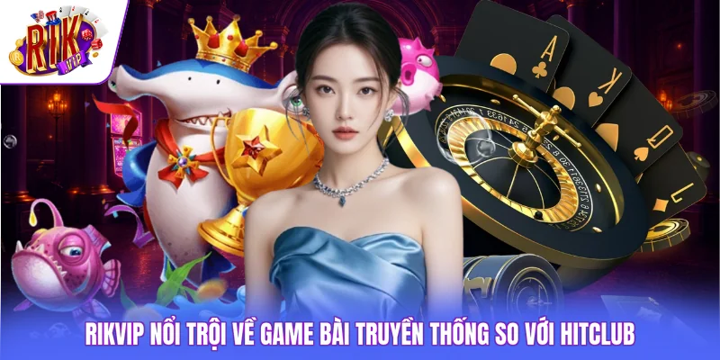 Rikvip nổi trội về game bài truyền thống so với HITCLUB