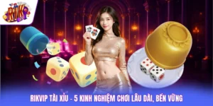 Rikvip Tài Xỉu - 5 Kinh Nghiệm Chơi Lâu Dài, Bền Vững