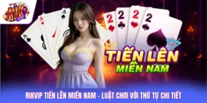 Rikvip Tiến Lên Miền Nam - Luật Chơi Với Thứ Tự Chi Tiết