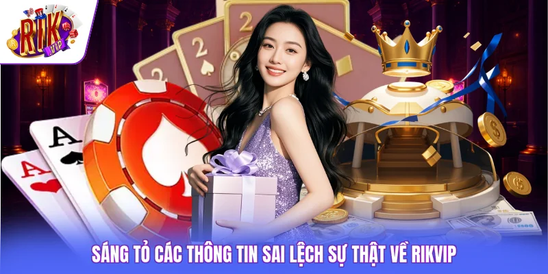 Sáng tỏ các thông tin sai lệch sự thật về Rikvip