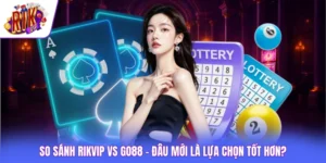 So Sánh Rikvip Vs GO88 - Đâu Mới Là Lựa Chọn Tốt Hơn?
