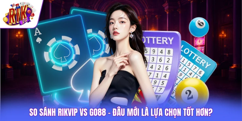 So Sánh Rikvip Vs GO88 - Đâu Mới Là Lựa Chọn Tốt Hơn?