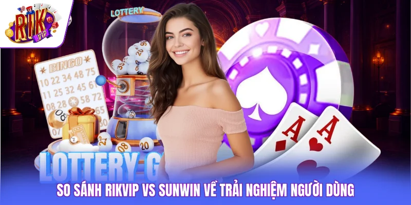 So sánh Rikvip vs SUNWIN về trải nghiệm người dùng
