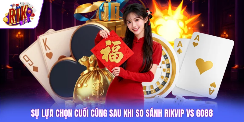 Sự lựa chọn cuối cùng sau khi so sánh Rikvip vs GO88
