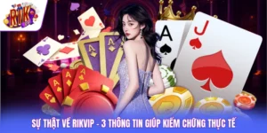 Sự Thật Về Rikvip - 3 Thông Tin Giúp Kiểm Chứng Thực Tế