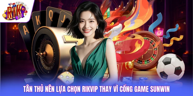 Tân thủ nên lựa chọn Rikvip thay vì cổng game SUNWIN
