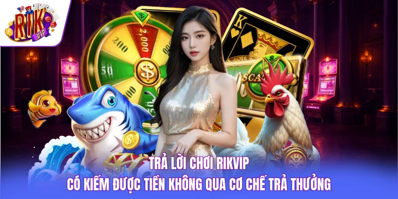 Chơi Rikvip Có Kiếm Được Tiền Không Và Sự Thật Cần Biết 2 Trả lời chơi Rikvip có kiếm được tiền không qua cơ chế trả thưởng