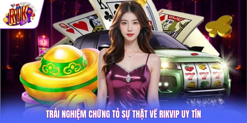 Trải nghiệm chứng tỏ sự thật về Rikvip uy tín
