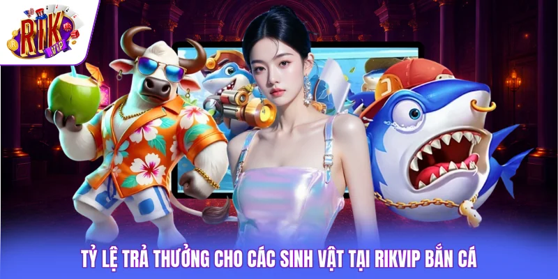 Rikvip Bắn Cá - Khám Phá Kho Game Săn Thưởng Tỷ Đồng 2 Tỷ lệ trả thưởng cho các sinh vật tại Rikvip bắn cá